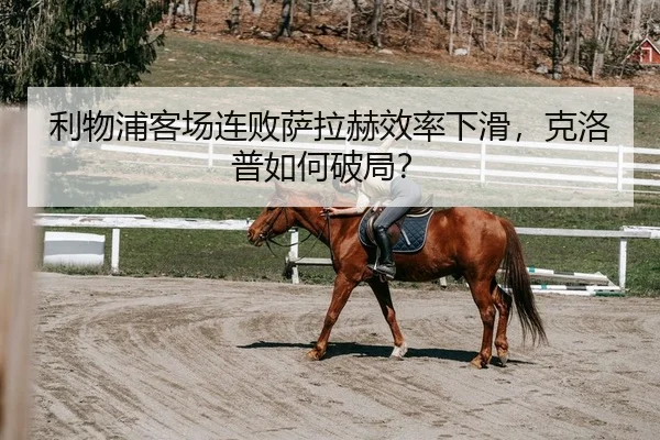 利物浦客场连败萨拉赫效率下滑，克洛普如何破局？