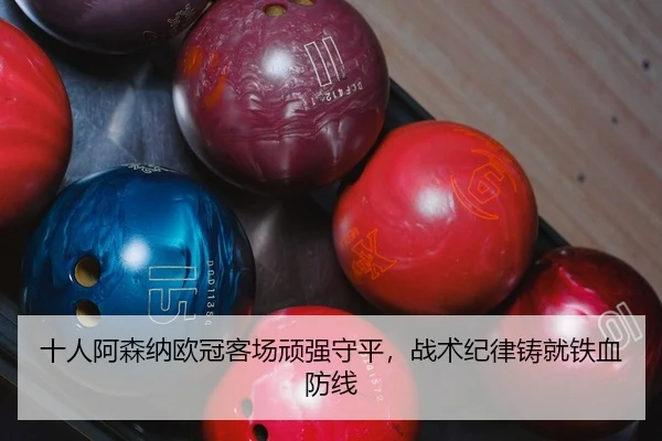 十人阿森纳欧冠客场顽强守平，战术纪律铸就铁血防线